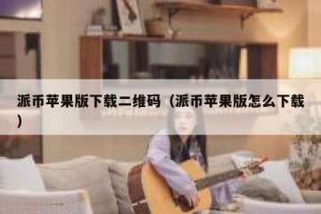 派币苹果版下载二维码（派币苹果版怎么下载）