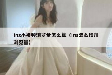 ins小视频浏览量怎么算（ins怎么增加浏览量）
