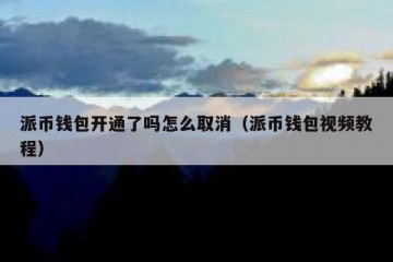派币钱包开通了吗怎么取消（派币钱包视频教程）
