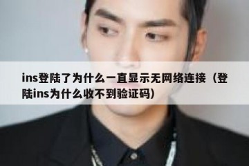 ins登陆了为什么一直显示无网络连接（登陆ins为什么收不到验证码）