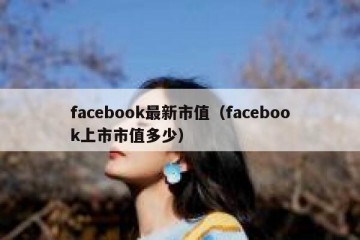 facebook最新市值（facebook上市市值多少）