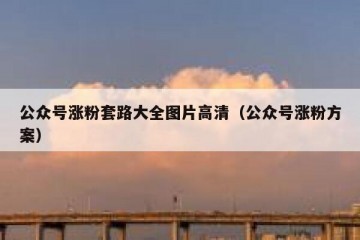 公众号涨粉套路大全图片高清（公众号涨粉方案）