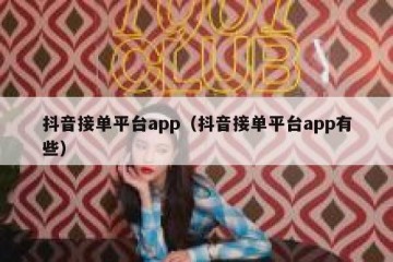 抖音接单平台app（抖音接单平台app有些）