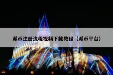 派币注册流程视频下载教程（派币平台）