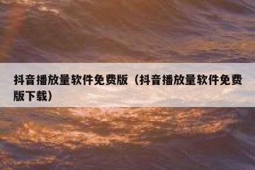 抖音播放量软件免费版（抖音播放量软件免费版下载）