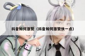 抖音如何涨赞（抖音如何涨赞快一点）