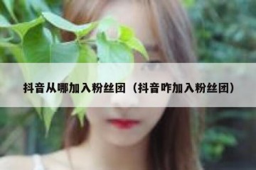 抖音从哪加入粉丝团（抖音咋加入粉丝团）