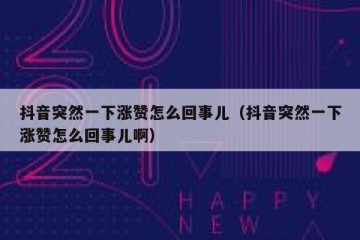 抖音突然一下涨赞怎么回事儿（抖音突然一下涨赞怎么回事儿啊）