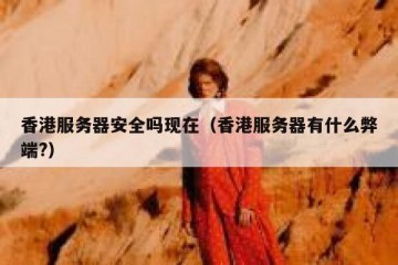香港服务器安全吗现在（香港服务器有什么弊端?）