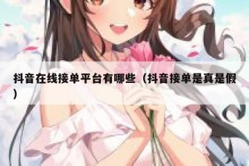 抖音在线接单平台有哪些（抖音接单是真是假）