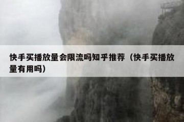 快手买播放量会限流吗知乎推荐（快手买播放量有用吗）