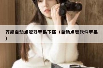 万能自动点赞器苹果下载（自动点赞软件苹果）