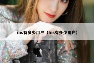 ins有多少用户（Ins有多少用户）
