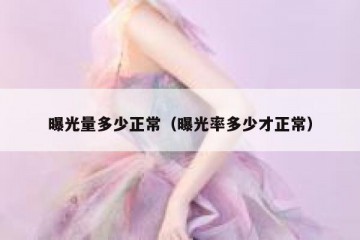 曝光量多少正常（曝光率多少才正常）