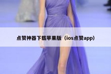 点赞神器下载苹果版（ios点赞app）