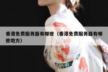香港免费服务器有哪些（香港免费服务器有哪些地方）