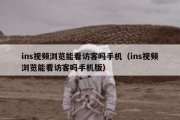 ins视频浏览能看访客吗手机（ins视频浏览能看访客吗手机版）