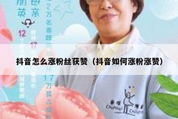 抖音怎么涨粉丝获赞（抖音如何涨粉涨赞）
