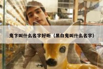 鬼卞叫什么名字好听（黑白鬼叫什么名字）