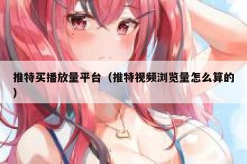 推特买播放量平台（推特视频浏览量怎么算的）