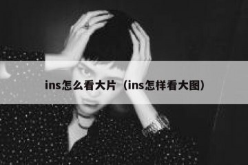 ins怎么看大片（ins怎样看大图）