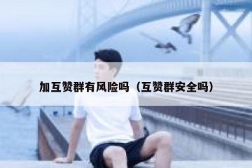 加互赞群有风险吗（互赞群安全吗）