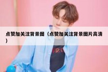 点赞加关注背景图（点赞加关注背景图片高清）