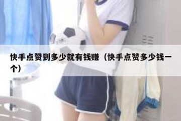 快手点赞到多少就有钱赚（快手点赞多少钱一个）