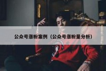 公众号涨粉案例（公众号涨粉量分析）