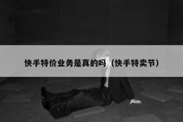 快手特价业务是真的吗（快手特卖节）