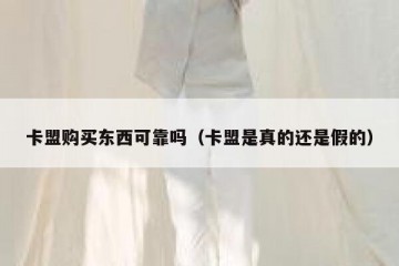 卡盟购买东西可靠吗（卡盟是真的还是假的）