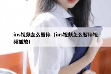 ins视频怎么暂停（ins视频怎么暂停视频播放）