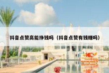 抖音点赞高能挣钱吗（抖音点赞有钱赚吗）