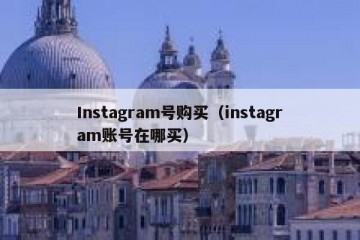 Instagram号购买（instagram账号在哪买）