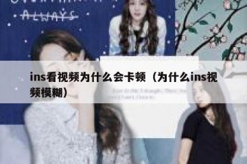 ins看视频为什么会卡顿（为什么ins视频模糊）