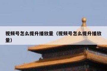 视频号怎么提升播放量（视频号怎么提升播放量）