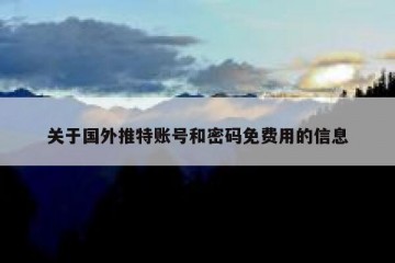 关于国外推特账号和密码免费用的信息