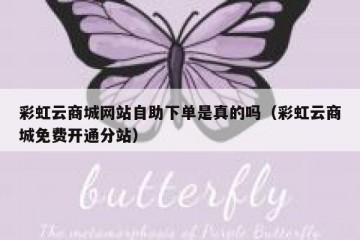 彩虹云商城网站自助下单是真的吗（彩虹云商城免费开通分站）