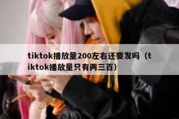 tiktok播放量200左右还要发吗（tiktok播放量只有两三百）