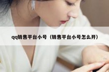 qq销售平台小号（销售平台小号怎么开）