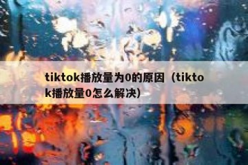 tiktok播放量为0的原因（tiktok播放量0怎么解决）