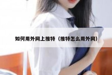 如何用外网上推特（推特怎么用外网）