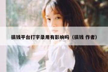 搞钱平台打字录用有影响吗（搞钱 作者）
