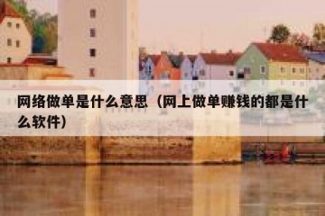 网络做单是什么意思（网上做单赚钱的都是什么软件）