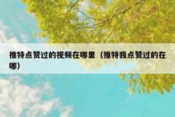 推特点赞过的视频在哪里（推特我点赞过的在哪）