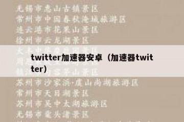 twitter加速器安卓（加速器twitter）