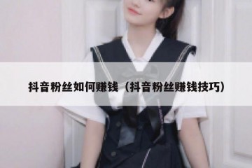 抖音粉丝如何赚钱（抖音粉丝赚钱技巧）
