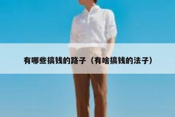 有哪些搞钱的路子（有啥搞钱的法子）