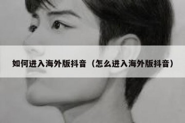 如何进入海外版抖音（怎么进入海外版抖音）
