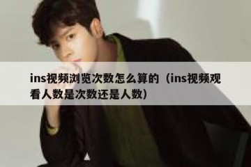 ins视频浏览次数怎么算的（ins视频观看人数是次数还是人数）